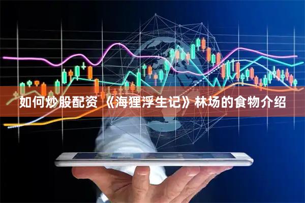 如何炒股配资 《海狸浮生记》林场的食物介绍