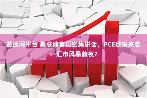 益通网平台 美联储官员密集讲话，PCE数据来袭：汇市风暴前夜？
