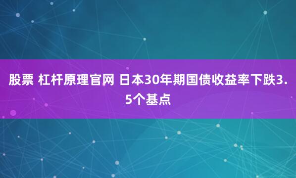 股票 杠杆原理官网 日本30年期国债收益率下跌3.5个基点