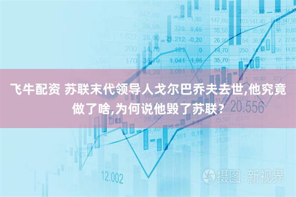 飞牛配资 苏联末代领导人戈尔巴乔夫去世,他究竟做了啥,为何说他毁了苏联？