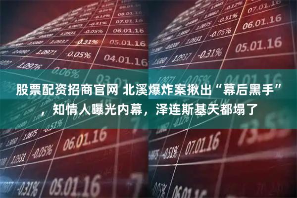 股票配资招商官网 北溪爆炸案揪出“幕后黑手”，知情人曝光内幕，泽连斯基天都塌了
