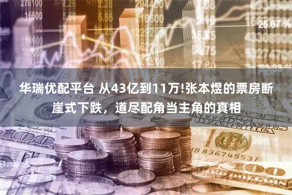华瑞优配平台 从43亿到11万!张本煜的票房断崖式下跌，道尽配角当主角的真相