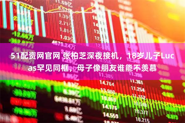 51配资网官网 张柏芝深夜接机，18岁儿子Lucas罕见同框，母子像朋友谁能不羡慕