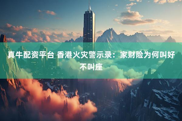 真牛配资平台 香港火灾警示录：家财险为何叫好不叫座