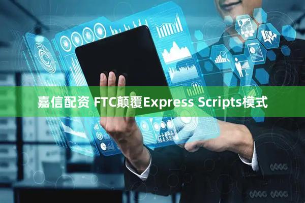 嘉信配资 FTC颠覆Express Scripts模式