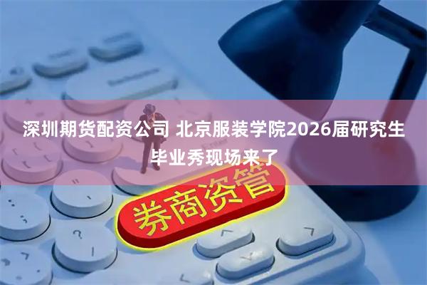 深圳期货配资公司 北京服装学院2026届研究生毕业秀现场来了
