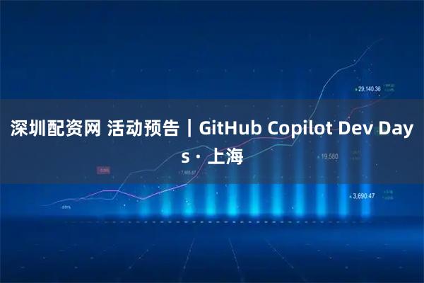 深圳配资网 活动预告｜GitHub Copilot Dev Days · 上海