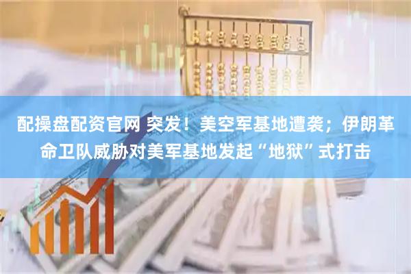 配操盘配资官网 突发！美空军基地遭袭；伊朗革命卫队威胁对美军基地发起“地狱”式打击